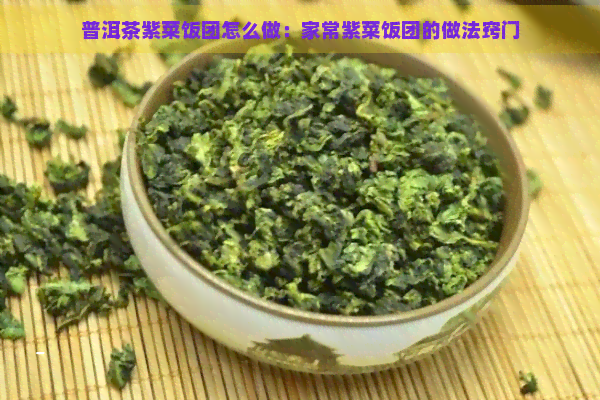 普洱茶紫菜饭团怎么做：家常紫菜饭团的做法窍门