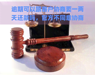 逾期可以跟客户协商要一两天还款吗，官方不同意协商怎么办？