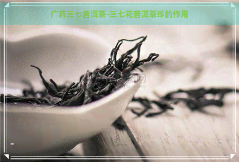 广药三七普洱茶-三七花普洱茶珍的作用