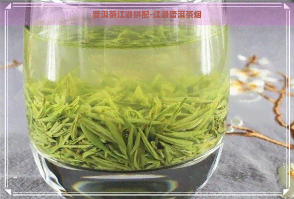 普洱茶江湖拼配-江湖普洱茶烟