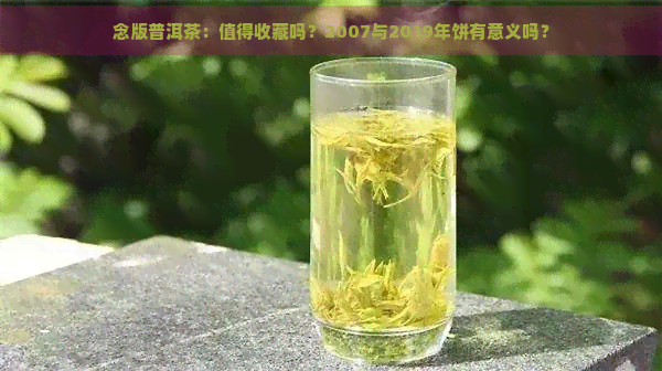 念版普洱茶：值得收藏吗？2007与2019年饼有意义吗？