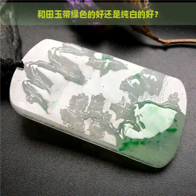 和田玉带绿色的好还是纯白的好？