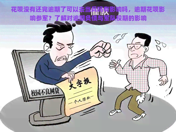 花呗没有还完逾期了可以去当兵吗有影响吗，逾期花呗影响参军？了解对逾期负债与军队役期的影响