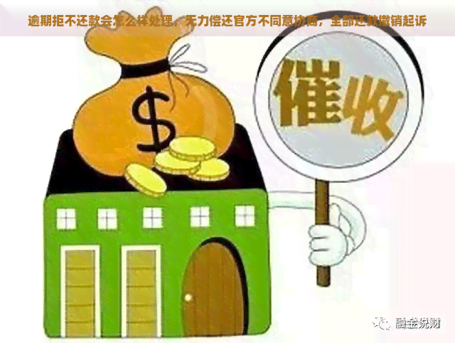 逾期拒不还款会怎么样处理，无力偿还官方不同意协商，全部还款撤销起诉