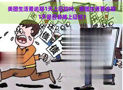 美团生活费逾期1天上吗，美团生活费逾期1天是否会被上？