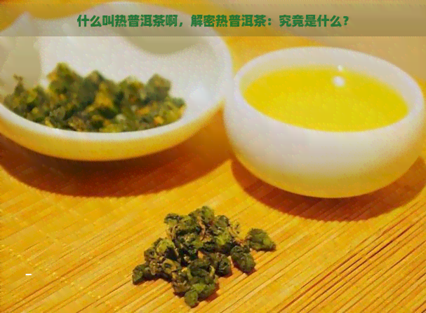 什么叫热普洱茶啊，解密热普洱茶：究竟是什么？