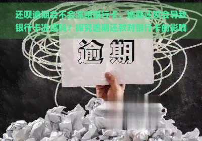 还呗逾期会不会冻结银行卡，逾期还呗会导致银行卡冻结吗？探究逾期还款对银行卡的影响