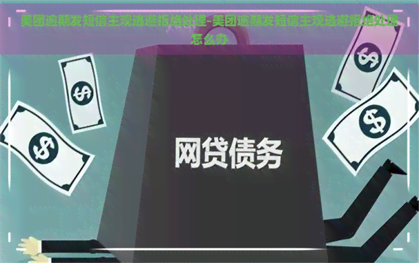 美团逾期发短信主观逃避拒绝处理-美团逾期发短信主观逃避拒绝处理怎么办