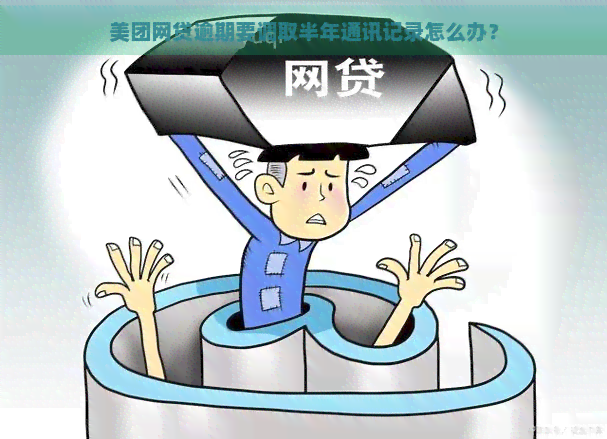 美团网贷逾期要调取半年通讯记录怎么办？