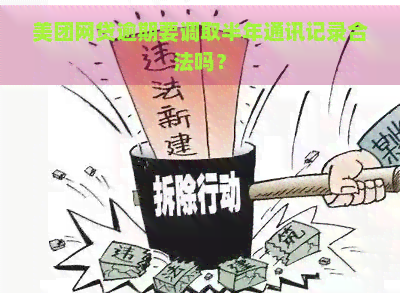 美团网贷逾期要调取半年通讯记录合法吗？