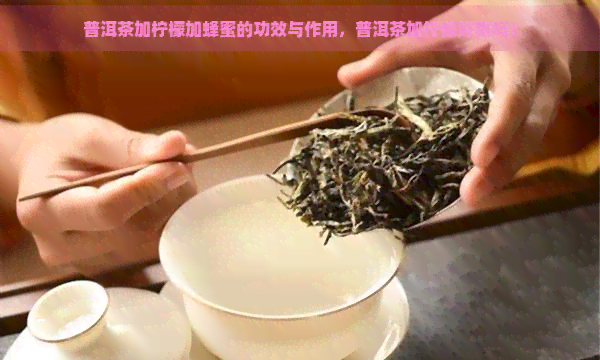 普洱茶加柠檬加蜂蜜的功效与作用，普洱茶加柠檬好喝吗？