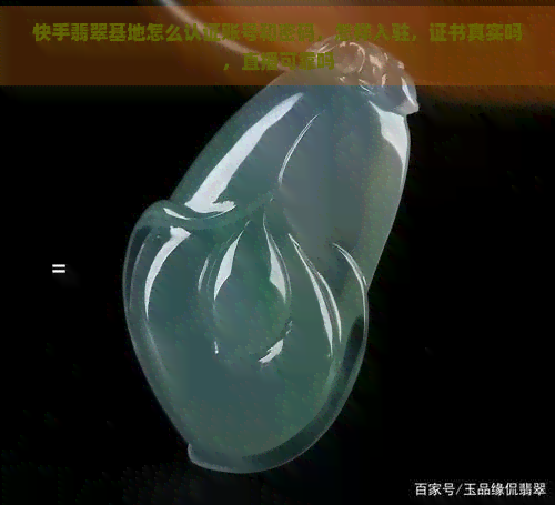 快手翡翠基地怎么认证账号和密码，怎样入驻，证书真实吗，直播可靠吗