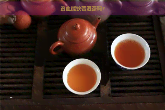 贫血能饮普洱茶吗？