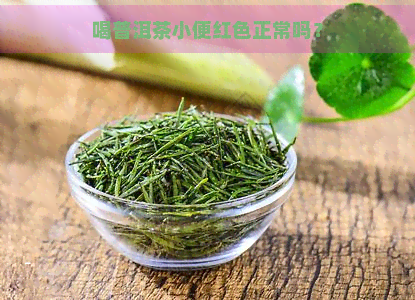 喝普洱茶小便红色正常吗？