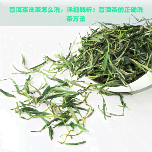 普洱茶洗茶怎么洗，详细解析：普洱茶的正确洗茶方法