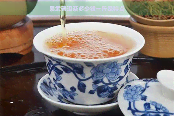 易武普洱茶多少钱一斤及特点