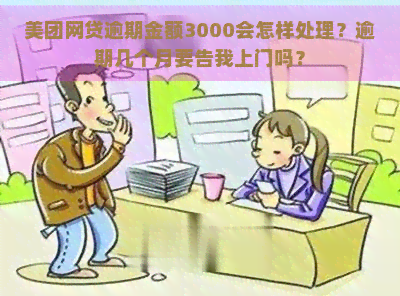 美团网贷逾期金额3000会怎样处理？逾期几个月要告我上门吗？