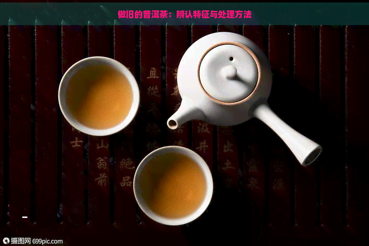 做旧的普洱茶：辨认特征与处理方法