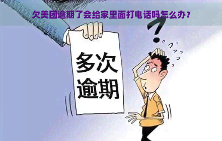 欠美团逾期了会给家里面打电话吗怎么办？