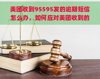 美团收到95595发的逾期短信怎么办，如何应对美团收到的逾期短信？