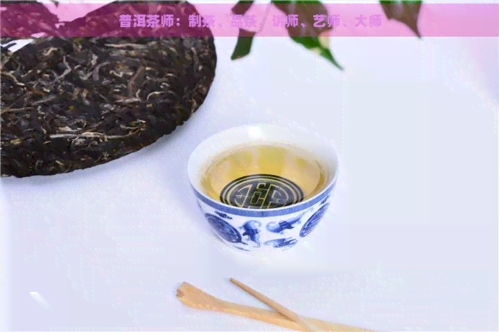 普洱茶师：制茶、品茶、讲师、艺师、大师