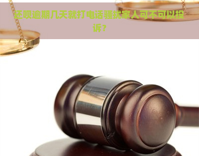 还呗逾期几天就打电话家人可不可以投诉？