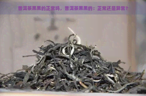 普洱茶黑黑的正常吗，普洱茶黑黑的：正常还是异常？