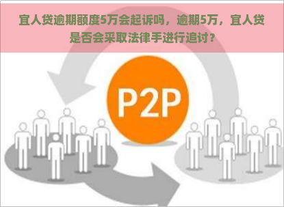 宜人贷逾期额度5万会起诉吗，逾期5万，宜人贷是否会采取法律手进行追讨？