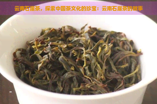 云南石崖茶，探索中国茶文化的珍宝：云南石崖茶的故事