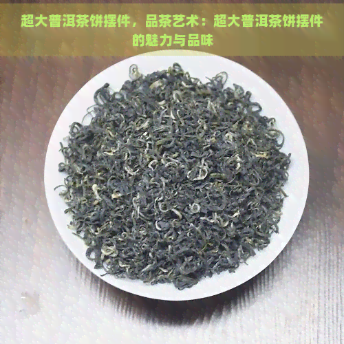 超大普洱茶饼摆件，品茶艺术：超大普洱茶饼摆件的魅力与品味