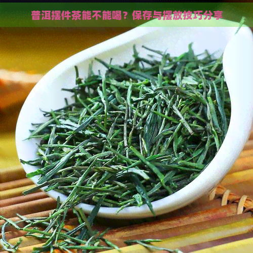 普洱摆件茶能不能喝？保存与摆放技巧分享