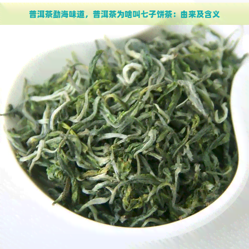 普洱茶勐海味道，普洱茶为啥叫七子饼茶：由来及含义