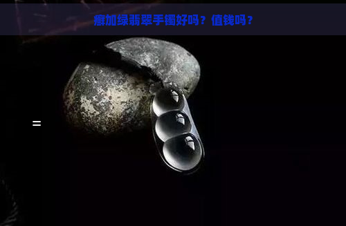 癣加绿翡翠手镯好吗？值钱吗？