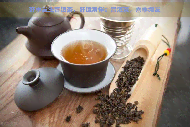 好事发生普洱茶，好运常伴：普洱茶，喜事频发