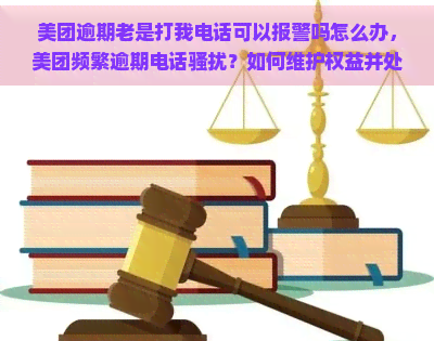 美团逾期老是打我电话可以报警吗怎么办，美团频繁逾期电话？如何维护权益并处理？