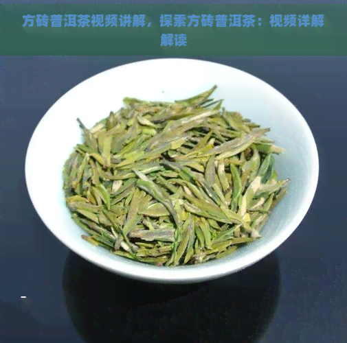 方砖普洱茶视频讲解，探索方砖普洱茶：视频详解解读