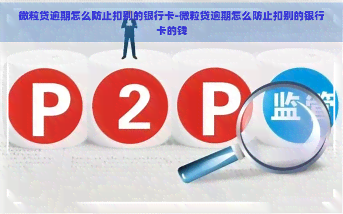 微粒贷逾期怎么防止扣别的银行卡-微粒贷逾期怎么防止扣别的银行卡的钱