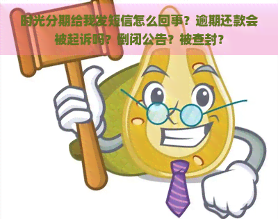 时光分期给我发短信怎么回事？逾期还款会被起诉吗？倒闭公告？被查封？