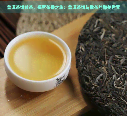 普洱茶饼散茶，探索茶香之旅：普洱茶饼与散茶的醇美世界