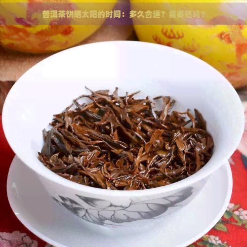 普洱茶饼晒太阳的时间：多久合适？需要晒吗？