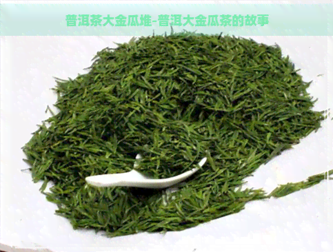 普洱茶大金瓜堆-普洱大金瓜茶的故事