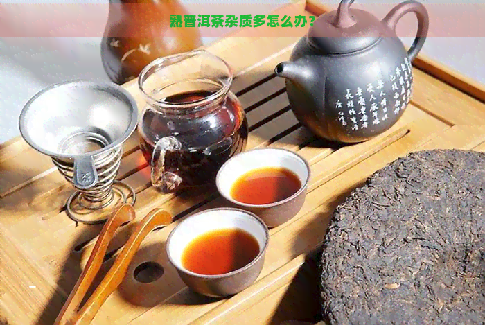 熟普洱茶杂质多怎么办？