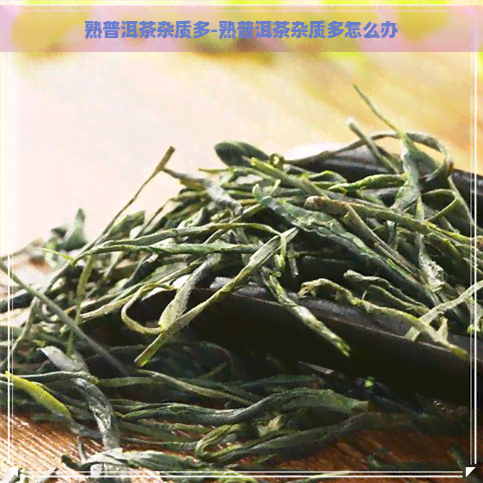 熟普洱茶杂质多-熟普洱茶杂质多怎么办