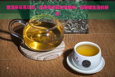 普洱茶花苞功效，普洱茶花苞功效解析：探秘健生活的秘密