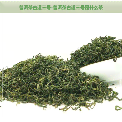 普洱茶古道三号-普洱茶古道三号是什么茶