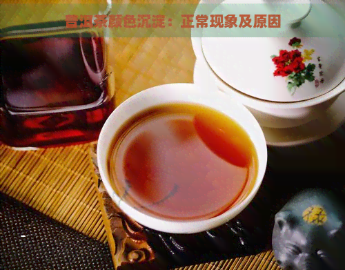 普洱茶颜色沉淀：正常现象及原因