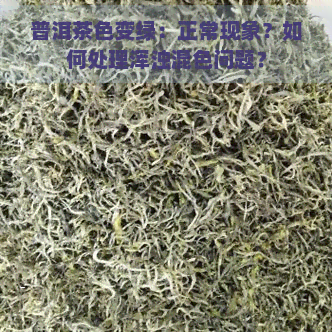 普洱茶色变绿：正常现象？如何处理浑浊混色问题？