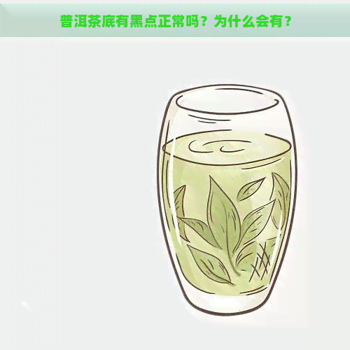 普洱茶底有黑点正常吗？为什么会有？