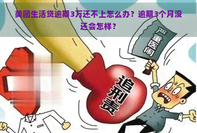 美团生活贷逾期3万还不上怎么办？逾期3个月没还会怎样？