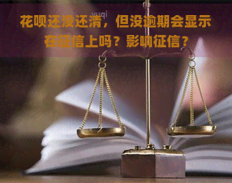 花呗还没还清，但没逾期会显示在上吗？影响？